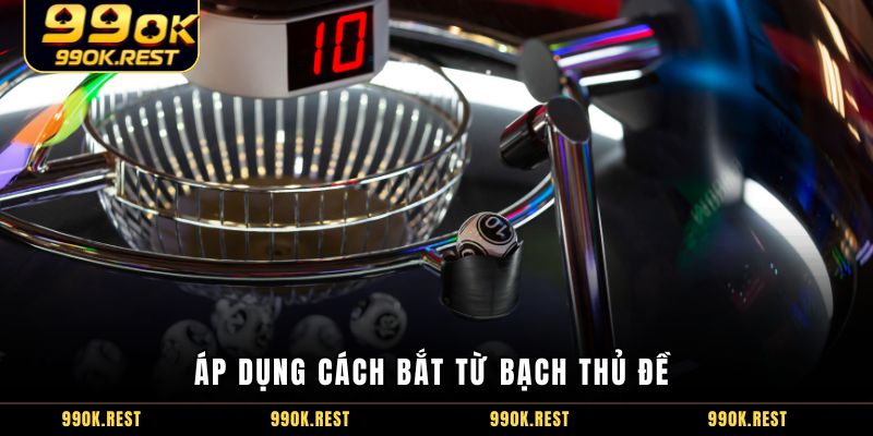 Áp dụng cách bắt từ bạch thủ đề