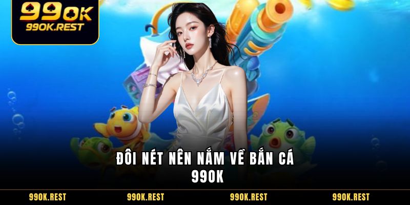 Đôi nét nên nắm về bắn cá 99OK