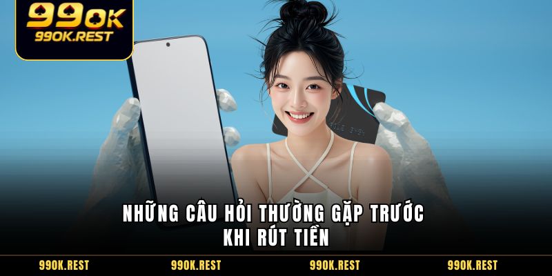 Những câu hỏi thường gặp trước khi rút tiền