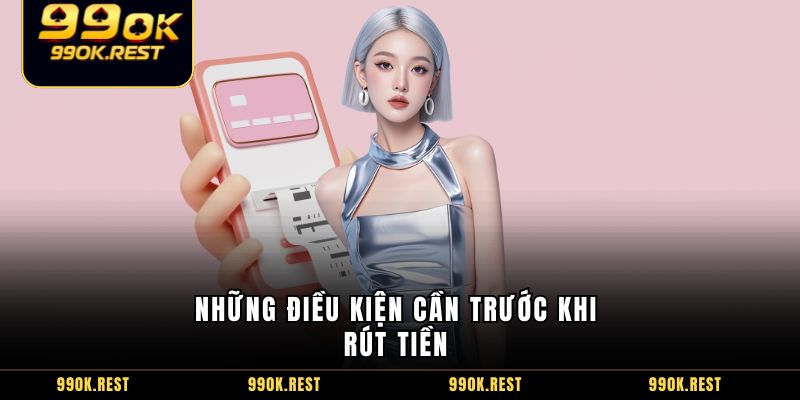 Những điều kiện cần trước khi rút tiền 
