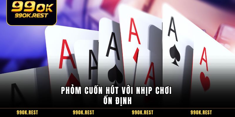 Phỏm cuốn hút với nhịp chơi ổn định