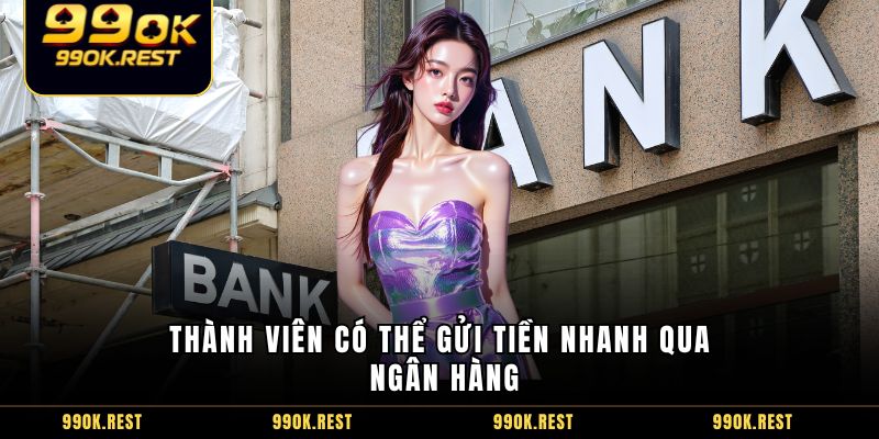 Thành viên có thể gửi tiền nhanh qua ngân hàng